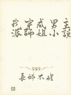 我穿成男主的反派师姐小说