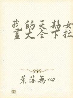 我的天劫女友漫画大全下拉式