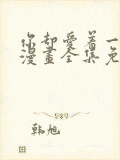 你却爱着一个他漫画全集免费