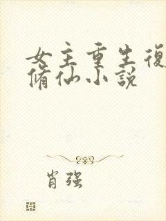 女主重生复仇的修仙小说