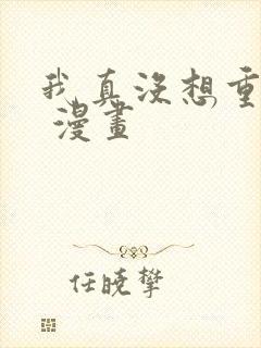 我真没想重生啊 漫画