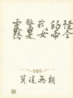 震惊我的徒弟居然是女帝全文免费