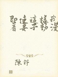 即使这样我还爱着妻子动漫在哪看全集