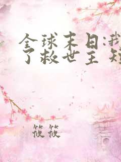 全球末日:我成了救世主 短剧