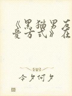 《黑猫男友的疼爱方式》在线观看