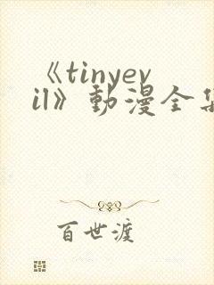 《tinyevil》动漫全集樱花在线观看免费