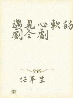 遇见心软的神短剧全剧