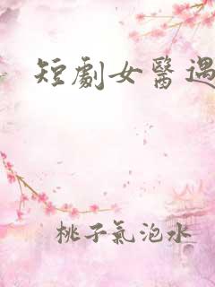 短剧女医遇总裁