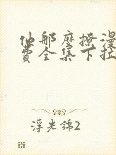 他那么撩漫画免费全集下拉式漫画