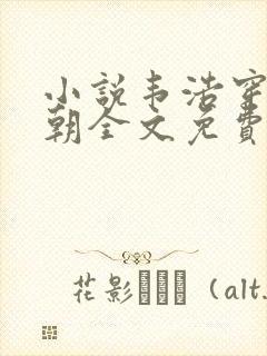 小说韦浩穿越唐朝全文免费阅读