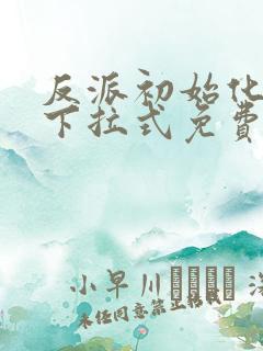 反派初始化漫画下拉式免费阅读