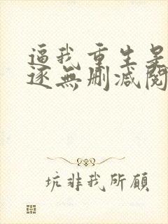 逼我重生是吧程逐无删减阅读全文