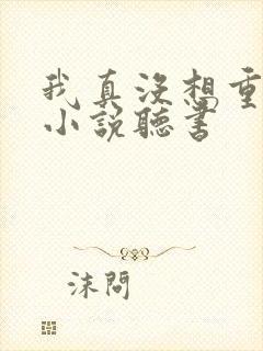 我真没想重生啊小说听书