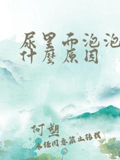 尿里面泡泡多是什么原因