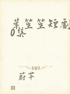 叶笙笙短剧100集