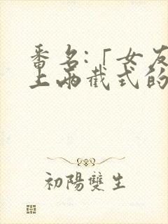 番名:「女友穿上两截式的原因」