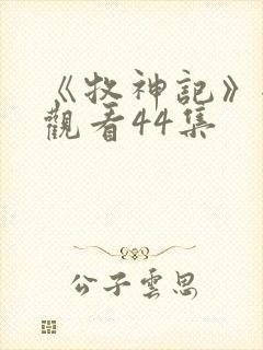 《牧神记》全集观看44集