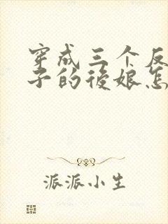 穿成三个反派崽子的后娘怎么办 下载