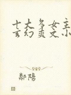 十大多女主后宫玄幻爽文小说