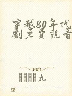 穿越80年代短剧免费观看全集