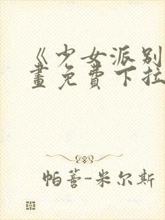 《少女派别》漫画免费下拉式