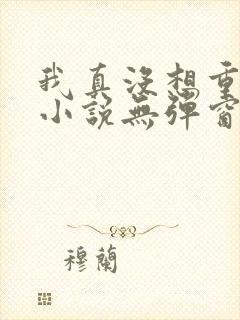 我真没想重生啊小说无弹窗无广告