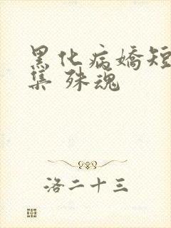 黑化病娇短篇合集 殊魂