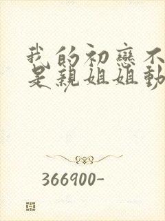 我的初恋不可能是亲姐姐动漫番外篇