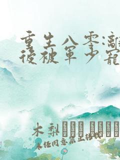 重生八零:离婚后被军少宠上天完结