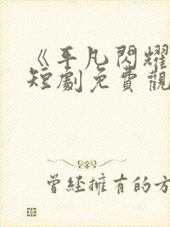 《平凡闪耀时》短剧免费观看