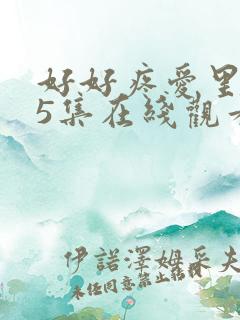 好好疼爱里面第5集在线观看免费