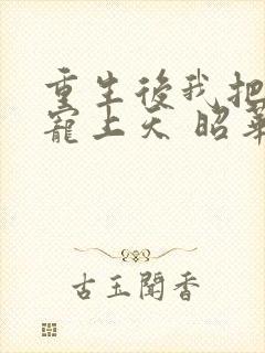 重生后我把夫君宠上天 昭华