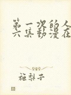 第一次的人气第六集动漫在线观看