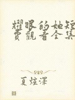 耀眼的她短剧免费观看全集高清