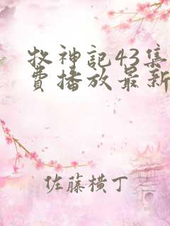 牧神记43集免费播放最新章节