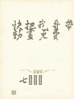 快把我哥带走2动画免费