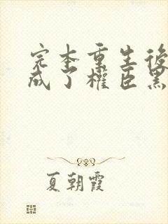 完本重生后,她成了权臣黑月光