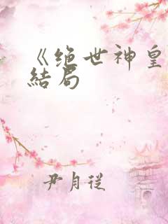 《绝世神皇》大结局