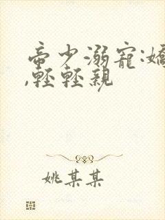 帝少溺宠:娇妻,轻轻亲