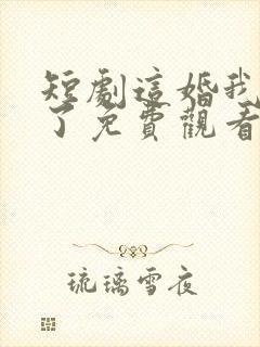 短剧这婚我不结了免费观看全集