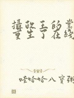 摄政王的掌中娇重生了在线全文听