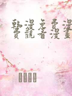 韩漫免费漫画免费观看漫画大全看漫画下拉式