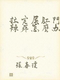 拉完屎肛门火辣辣疼怎么办