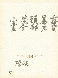 小魔头暴露啦漫画全部免费阅读