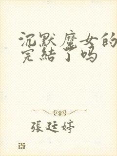 沉默魔女的秘密完结了吗