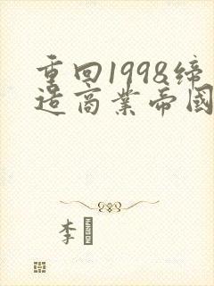 重回1998缔造商业帝国短剧在线观看