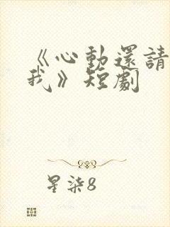 《心动还请告诉我》短剧
