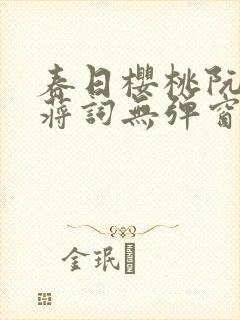 春日樱桃阮圆圆蒋词无弹窗笔趣阁