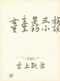 女主是巫族穿越重生的小说