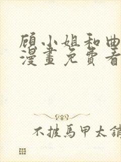 顾小姐和曲小姐漫画免费看下拉式